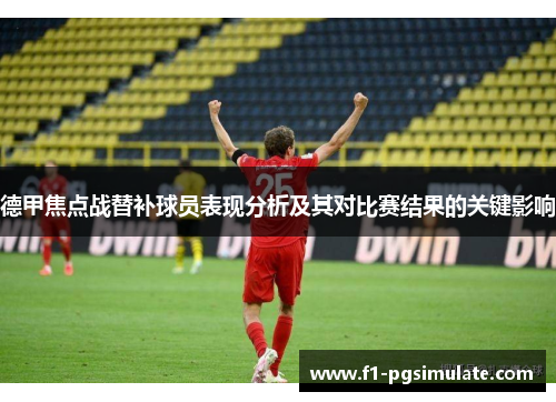 德甲焦点战替补球员表现分析及其对比赛结果的关键影响 德甲焦点战替补球员表现分析及其对比赛结果的关键影响