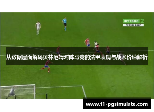 从数据层面解码贝林厄姆对阵马竞的法甲表现与战术价值解析 从数据层面解码贝林厄姆对阵马竞的法甲表现与战术价值解析