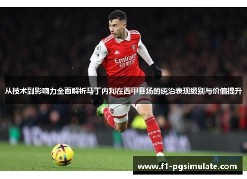 从技术到影响力全面解析马丁内利在西甲赛场的统治表现级别与价值提升