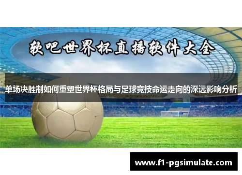 单场决胜制如何重塑世界杯格局与足球竞技命运走向的深远影响分析