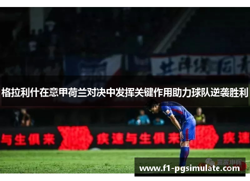 格拉利什在意甲荷兰对决中发挥关键作用助力球队逆袭胜利
