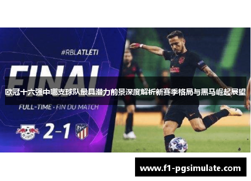 欧冠十六强中哪支球队最具潜力前景深度解析新赛季格局与黑马崛起展望 欧冠十六强中哪支球队最具潜力前景深度解析新赛季格局与黑马崛起展望