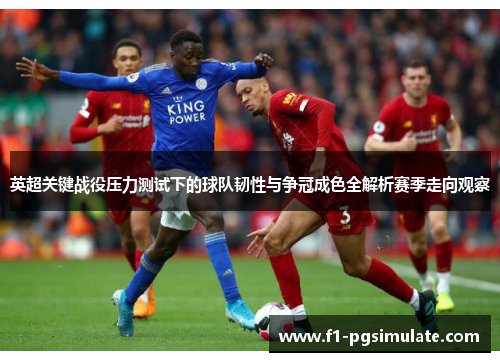 英超关键战役压力测试下的球队韧性与争冠成色全解析赛季走向观察