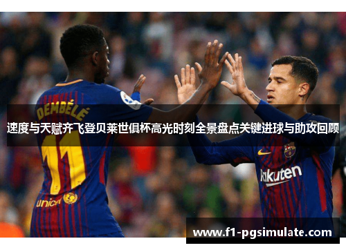 速度与天赋齐飞登贝莱世俱杯高光时刻全景盘点关键进球与助攻回顾