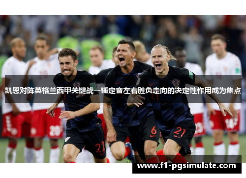 凯恩对阵英格兰西甲关键战一锤定音左右胜负走向的决定性作用成为焦点