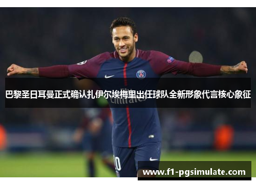 巴黎圣日耳曼正式确认扎伊尔埃梅里出任球队全新形象代言核心象征