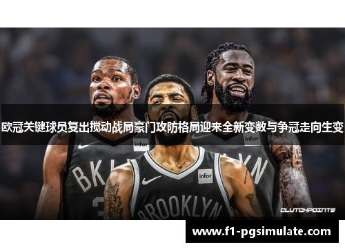 欧冠关键球员复出搅动战局豪门攻防格局迎来全新变数与争冠走向生变 欧冠关键球员复出搅动战局豪门攻防格局迎来全新变数与争冠走向生变