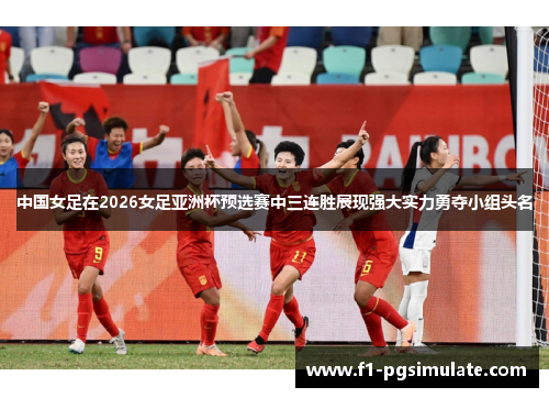 中国女足在2026女足亚洲杯预选赛中三连胜展现强大实力勇夺小组头名 中国女足在2026女足亚洲杯预选赛中三连胜展现强大实力勇夺小组头名