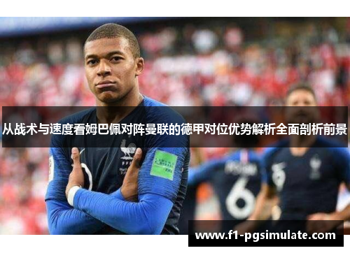 从战术与速度看姆巴佩对阵曼联的德甲对位优势解析全面剖析前景