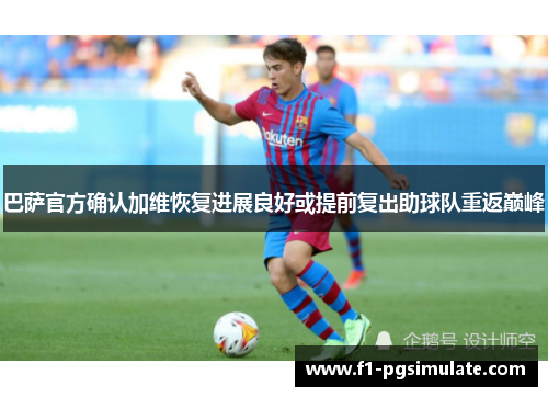 巴萨官方确认加维恢复进展良好或提前复出助球队重返巅峰 巴萨官方确认加维恢复进展良好或提前复出助球队重返巅峰