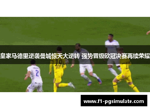 皇家马德里逆袭曼城惊天大逆转 强势晋级欧冠决赛再续荣耀