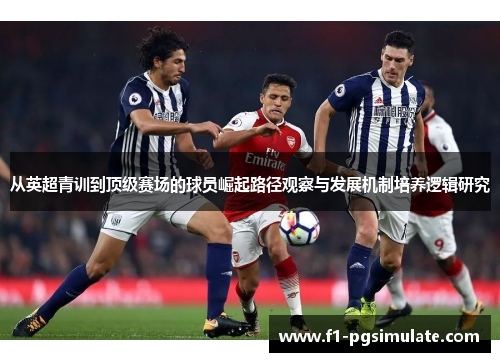 从英超青训到顶级赛场的球员崛起路径观察与发展机制培养逻辑研究