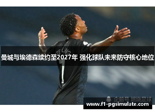 曼城与埃德森续约至2027年 强化球队未来防守核心地位