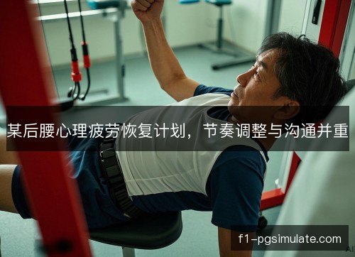 某后腰心理疲劳恢复计划，节奏调整与沟通并重