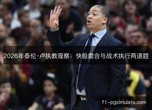 2026年泰伦·卢执教观察:快船磨合与战术执行两道题 2026年泰伦·卢执教观察:快船磨合与战术执行两道题
